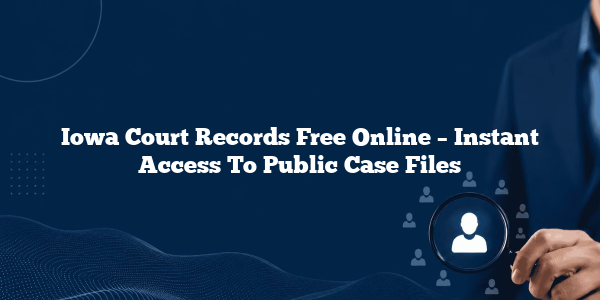Iowa Court Records Free Online – Instant Access To Public Case Files