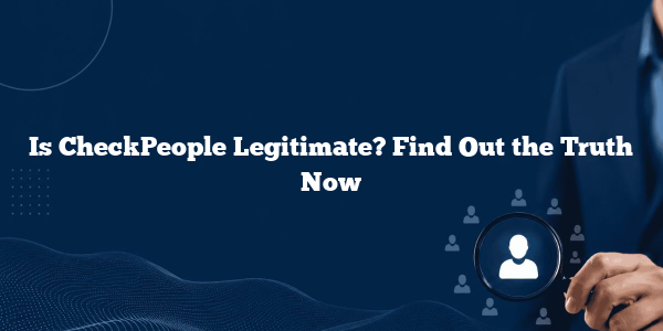 Is CheckPeople Legitimate? Find Out the Truth Now