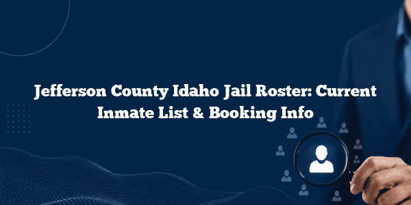 Jefferson County Idaho Jail Roster: Current Inmate List & Booking Info