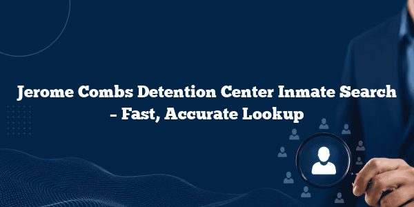 Jerome Combs Detention Center Inmate Search – Fast, Accurate Lookup