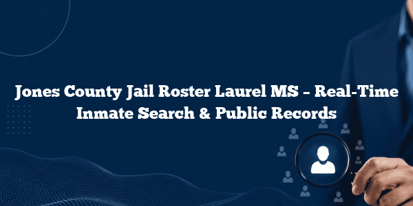 Jones County Jail Roster Laurel MS – Real-Time Inmate Search & Public Records