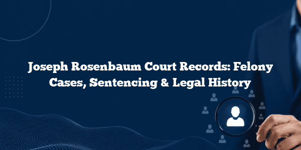 Joseph Rosenbaum Court Records: Felony Cases, Sentencing & Legal History