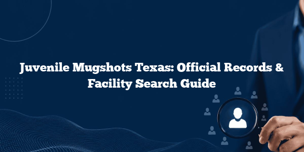 Juvenile Mugshots Texas: Official Records & Facility Search Guide