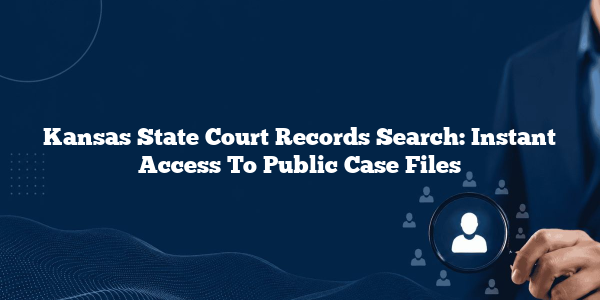 Kansas State Court Records Search: Instant Access To Public Case Files