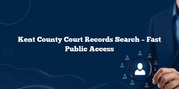 Kent County Court Records Search – Fast Public Access