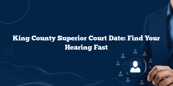 King County Superior Court Date: Find Your Hearing Fast