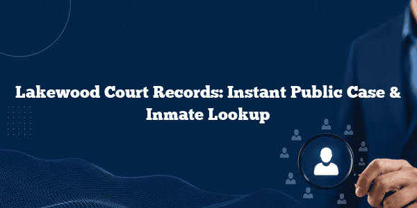 Lakewood Court Records: Instant Public Case & Inmate Lookup
