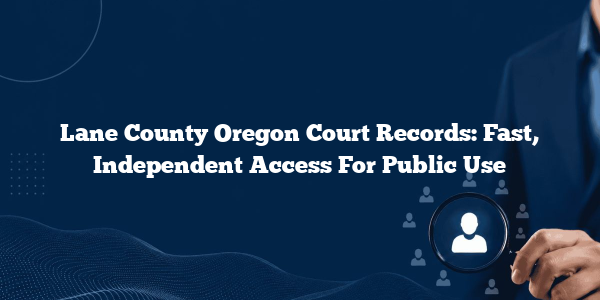 Lane County Oregon Court Records: Fast, Independent Access For Public Use