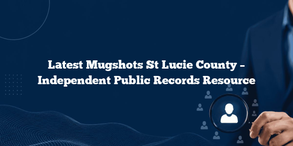 Latest Mugshots St Lucie County – Independent Public Records Resource