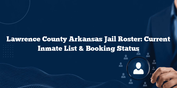 Lawrence County Arkansas Jail Roster: Current Inmate List & Booking Status