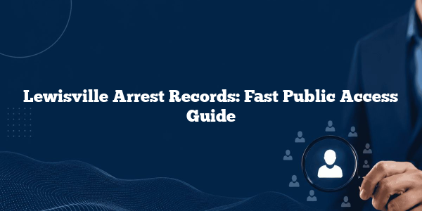 Lewisville Arrest Records: Fast Public Access Guide