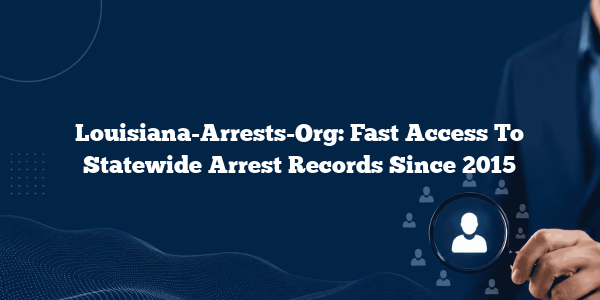 Louisiana-Arrests-Org: Fast Access To Statewide Arrest Records Since 2015