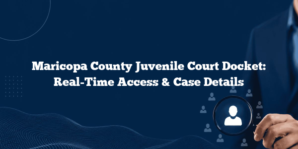 Maricopa County Juvenile Court Docket: Real-Time Access & Case Details