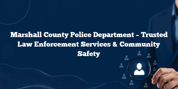 Marshall County Police Department – Trusted Law Enforcement Services & Community Safety