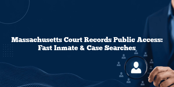 Massachusetts Court Records Public Access: Fast Inmate & Case Searches