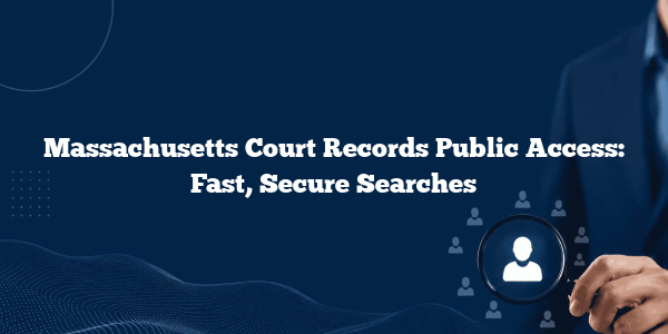 Massachusetts Court Records Public Access: Fast, Secure Searches