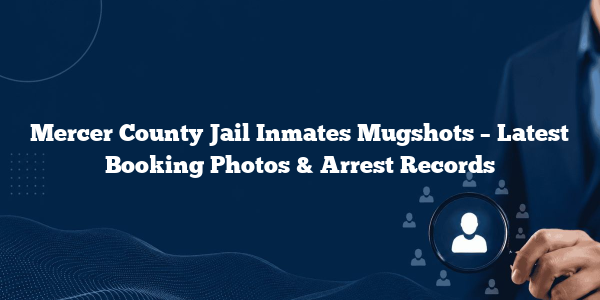 Mercer County Jail Inmates Mugshots – Latest Booking Photos & Arrest Records