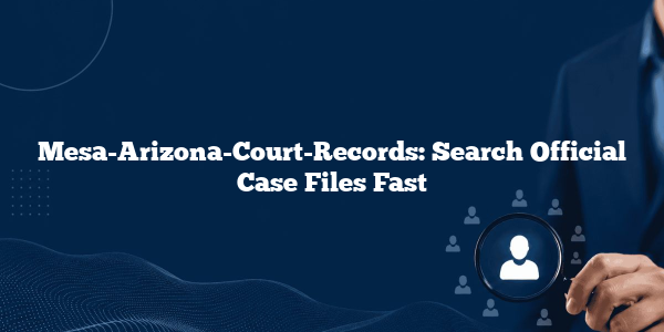 Mesa-Arizona-Court-Records: Search Official Case Files Fast