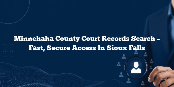 Minnehaha County Court Records Search – Fast, Secure Access In Sioux Falls