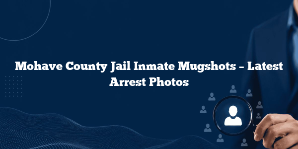 Mohave County Jail Inmate Mugshots – Latest Arrest Photos