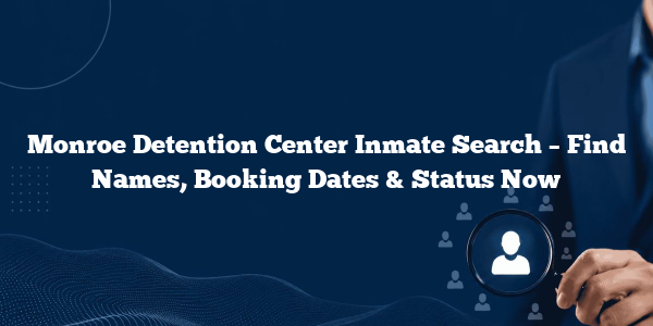 Monroe Detention Center Inmate Search – Find Names, Booking Dates & Status Now