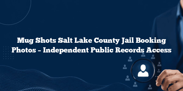 Mug Shots Salt Lake County Jail Booking Photos – Independent Public Records Access