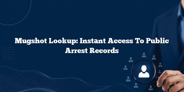 Mugshot Lookup: Instant Access To Public Arrest Records