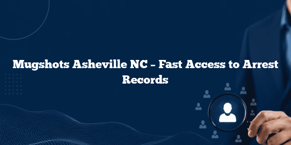Mugshots Asheville NC – Fast Access to Arrest Records