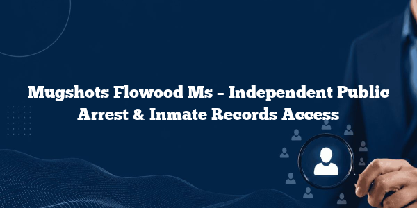 Mugshots Flowood Ms – Independent Public Arrest & Inmate Records Access