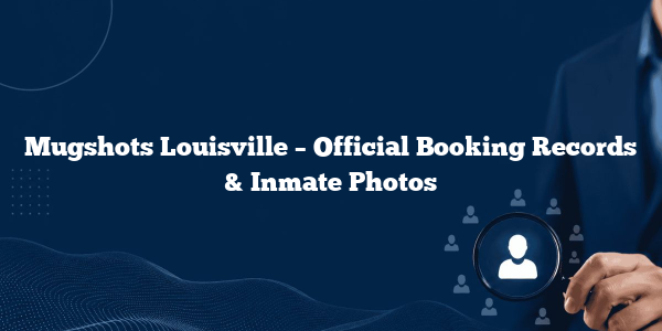Mugshots Louisville – Official Booking Records & Inmate Photos