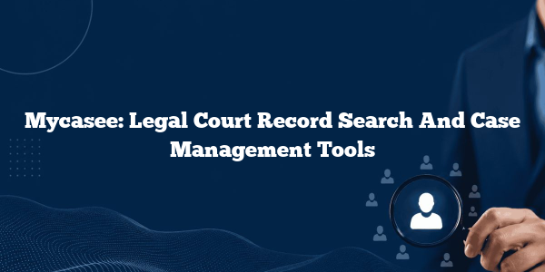 Mycasee: Legal Court Record Search And Case Management Tools