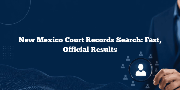 New Mexico Court Records Search: Fast, Official Results