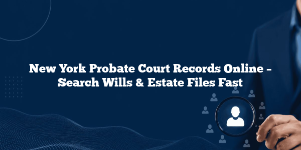 New York Probate Court Records Online – Search Wills & Estate Files Fast