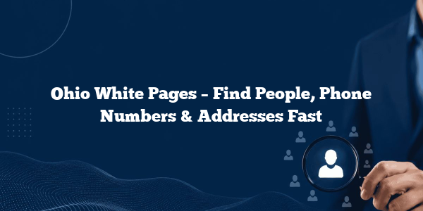 Ohio White Pages – Find People, Phone Numbers & Addresses Fast
