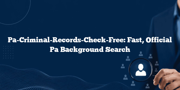 Pa-Criminal-Records-Check-Free: Fast, Official Pa Background Search