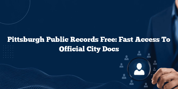 Pittsburgh Public Records Free: Fast Access To Official City Docs