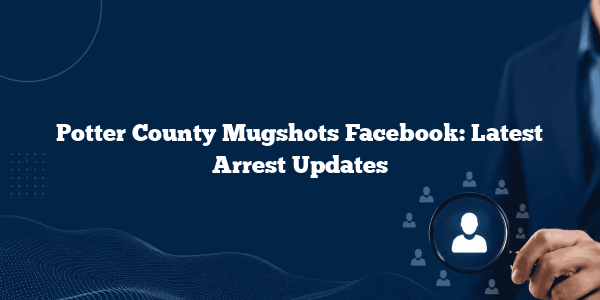 Potter County Mugshots Facebook: Latest Arrest Updates
