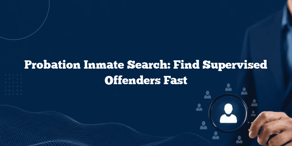Probation Inmate Search: Find Supervised Offenders Fast