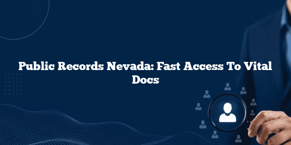 Public Records Nevada: Fast Access To Vital Docs