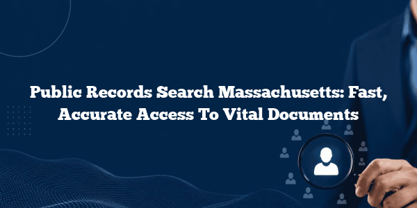 Public Records Search Massachusetts: Fast, Accurate Access To Vital Documents