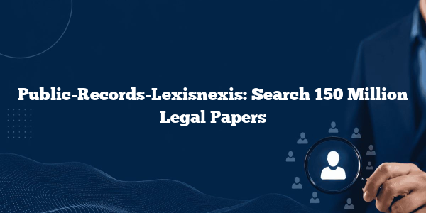 Public-Records-Lexisnexis: Search 150 Million Legal Papers