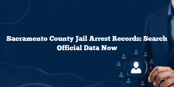 Sacramento County Jail Arrest Records: Search Official Data Now