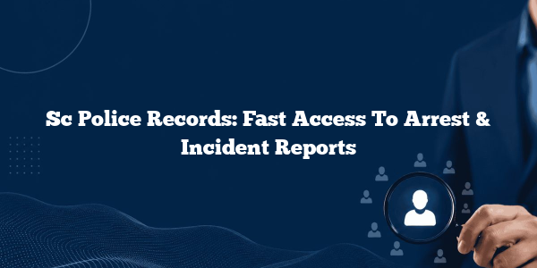 Sc Police Records: Fast Access To Arrest & Incident Reports