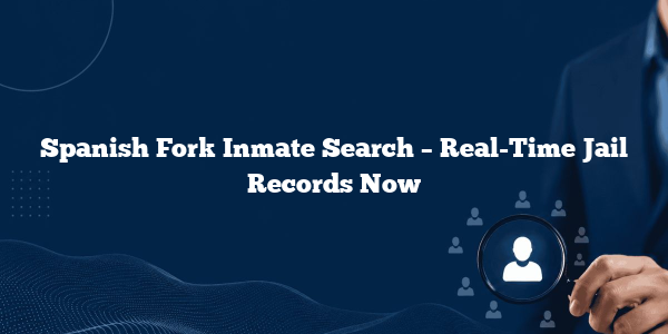 Spanish Fork Inmate Search – Real-Time Jail Records Now