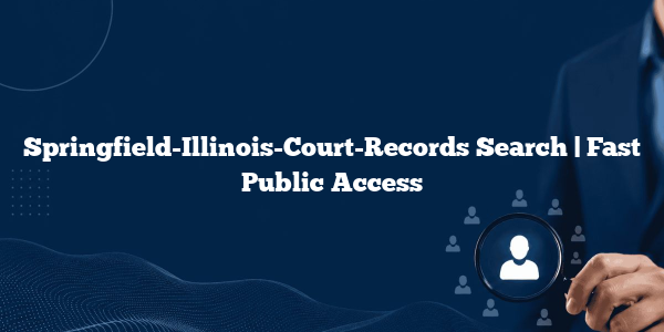 Springfield-Illinois-Court-Records Search | Fast Public Access