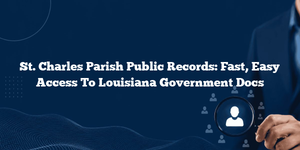 St. Charles Parish Public Records: Fast, Easy Access To Louisiana Government Docs