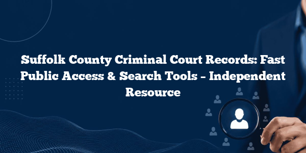 Suffolk County Criminal Court Records: Fast Public Access & Search Tools – Independent Resource