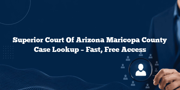 Superior Court Of Arizona Maricopa County Case Lookup – Fast, Free Access