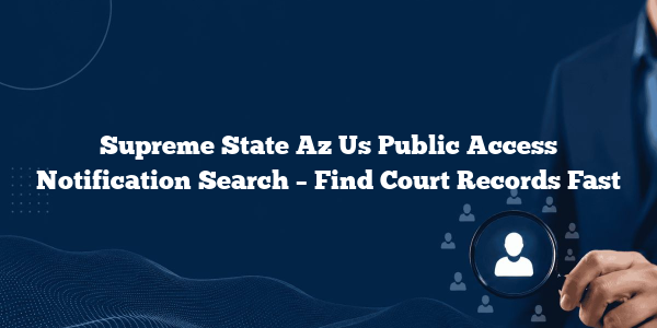 Supreme State Az Us Public Access Notification Search – Find Court Records Fast