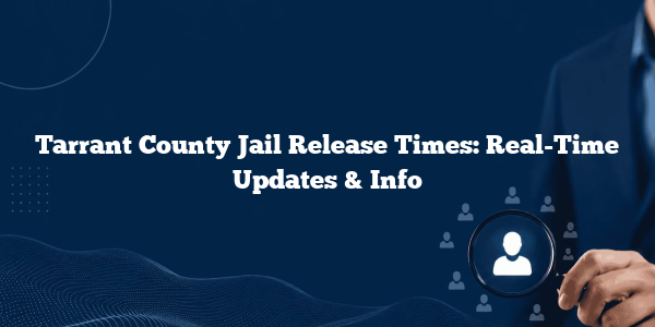 Tarrant County Jail Release Times: Real-Time Updates & Info